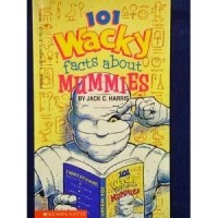 Jack C. Harris - 101 Wackly Facts About Mummies