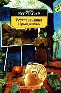 Хулио Кортасар - Редкие занятия и другие рассказы (сборник)