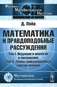 Д. Пойа - Математика и правдоподобные рассуждения. Том 1. Индукция и аналогия в математике. Том 2. Схемы правдоподобных умозаключений