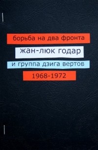  - Борьба на два фронта. Жан-Люк Годар и группа Дзига Вертов. 1968—1972