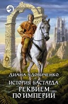 Диана Удовиченко - История бастарда. Реквием по империи