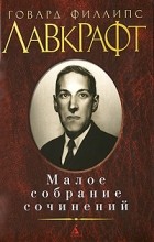 Говард Филлипс Лавкрафт - Малое собрание сочинений (сборник)