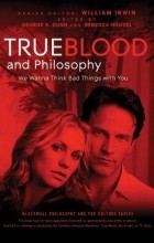 без автора - True Blood and Philosophy: We Wanna Think Bad Things with You