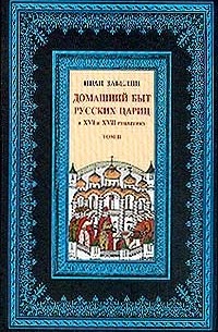 Забелин И.Е. - Домашний быт русского народа в XVI и XVII столетиях: Т. 2: Домашний быт русских цариц в XVI и XVII столетиях (репринтное изд.)