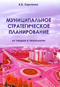 К. В. Харченко - Муниципальное стратегическое планирование: от теории к технологии