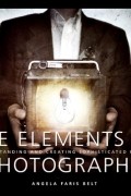 Angela Faris Belt - The Elements of Photography Understanding &amp; Creating Sophisticated Images