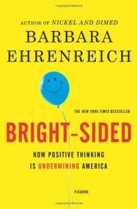 Barbara Ehrenreich - Bright-Sided: How the Relentless Promotion of Positive Thinking Has Undermined America