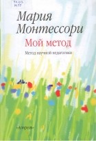 Мария Монтессори - Мой метод: начальное обучение