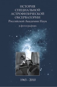  - История специальной Астрофизической Обсерватории Российской Академии Наук в фотографиях 1965-2010