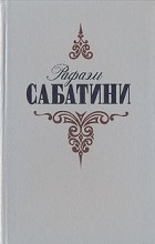 Рафаэль Сабатини - Рафаэль Сабатини. Собрание сочинений в трех томах. Том 1