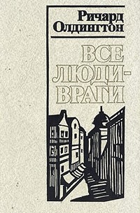 Ричард Олдингтон - Все люди — враги