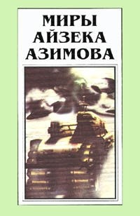 Айзек Азимов - Миры Айзека Азимова. Книга 1 (сборник)