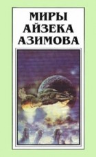 Айзек Азимов - Миры Айзека Азимова. Книга 4