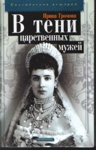 Ирина Громова - В тени царственных мужей