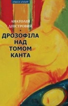 Анатолій Дністровий - Дрозофіла над томом Канта
