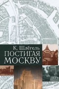 Карл Шлёгель - Постигая Москву