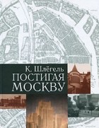 Карл Шлегель - Постигая Москву