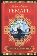 Эрих Мария Ремарк - Триумфальная арка. Ночь в Лиссабоне