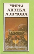 Айзек Азимов - Миры Айзека Азимова. Книга 9