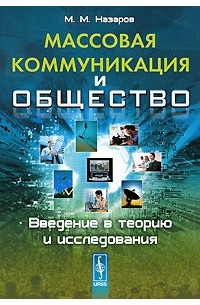 Михаил Назаров - Массовая коммуникация и общество. Введение в теорию и исследования