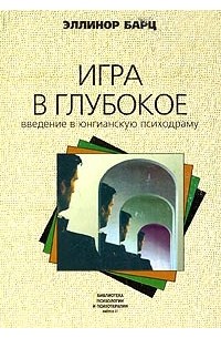 Эллинор Барц - Игра в глубокое. Введение в юнгианскую психодраму