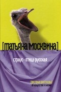 Татьяна Москвина - Страус - птица русская. Пестрые рассказы об искусстве и жизни