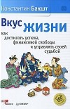 Константин Бакшт - Вкус жизни. Как достигать успеха, финансовой свободы и управлять своей судьбой