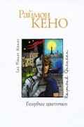 Раймон Кено - Голубые цветочки