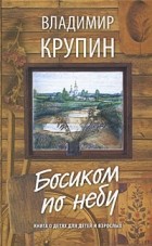 Владимир Крупин - Босиком по небу. Книга о детях для детей и взрослых