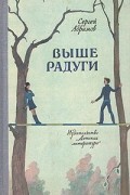 Сергей Абрамов - Выше Радуги. В лесу прифронтовом. Время его учеников (сборник)