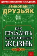 Николай Друзьяк - Как продлить быстротечную жизнь