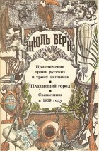 Жюль Верн - Приключения троих русских и троих англичан. Плавающий город. Священник в 1839 году (сборник)