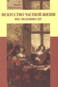 Искусство частной жизни. Век Людовика XIV