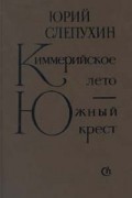 Юрий Слепухин - Киммерийское лето. Южный крест (сборник)