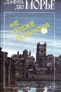 Дафна дю Морье - Не позже полуночи. Рассказы (сборник)