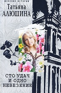 Татьяна Алюшина - Сто удач и одно невезение