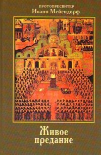 Протопресвитер Иоанн Мейендорф - Живое предание. Свидетельство православия в современном мире