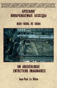 Жан-Поль Ле Биан - Археолог Воображаемые беседы (UN ARCHIOLOGUEENTRETIENS IMAGINAIRES)