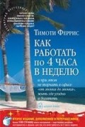 Тимоти Феррис - Как работать по 4 часа в неделю и при этом не торчать в офисе "от звонка до звонка", жить где угодно и богатеть