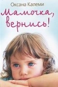 Оксана Калеми - Мамочка, вернись!