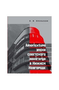 Орельская Ольга Владимировна - Архитектура эпохи советского авангарда в Нижнем Новгороде
