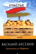 Василий Аксёнов - Апельсины из Марокко. Звездный билет (сборник)