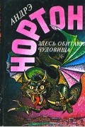 Андрэ Мэри Нортон - Здесь обитают чудовища