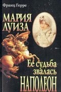 Мария Луиза: Ее судьба звалась Наполеон