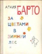 Агния Барто - За цветами в зимний лес