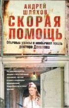 Андрей Шляхов - Скорая помощь. Обычные ужасы и необычная жизнь доктора Данилова