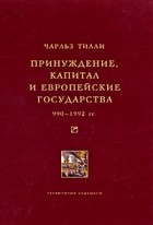 Чарльз Тилли - Принуждение, капитал и европейские государства. 990 - 1992 гг.