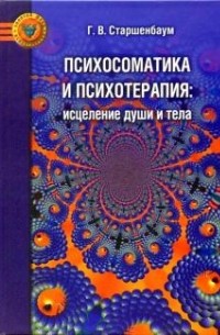 Геннадий Старшенбаум - Психосоматика и психотерапия: исцеление души и тела