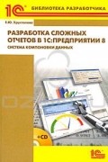 Е. Ю. Хрусталева - Разработка сложных отчетов в 1С:Предприятии 8. Система компоновки данных (+ CD-ROM)