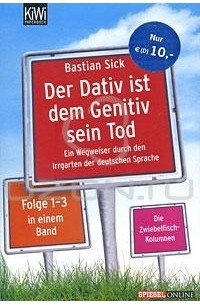 Bastian Sick - Der Dativ ist dem Genitiv sein Tod: Ein Wegweiser durch den Irrgarten der deutschen Sprache